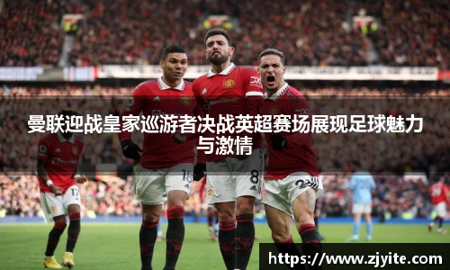 曼联迎战皇家巡游者决战英超赛场展现足球魅力与激情