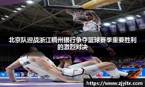 北京队迎战浙江稠州银行争夺篮球赛季重要胜利的激烈对决