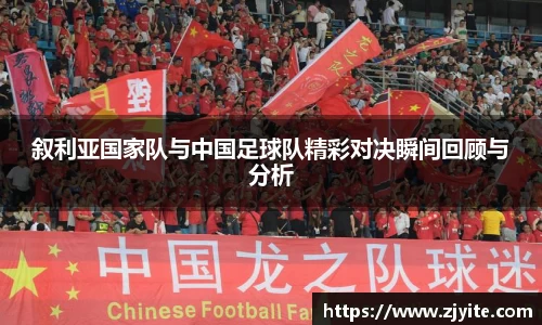 叙利亚国家队与中国足球队精彩对决瞬间回顾与分析